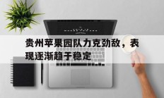 瓦力棋牌官网-关于贵州苹果园队力克劲敌，表现逐渐趋于稳定的信息
