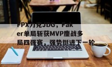 瓦力官网-FPX力克JDG，Faker单局斩获MVP鏖战多局四强赛，强势挺进下一轮