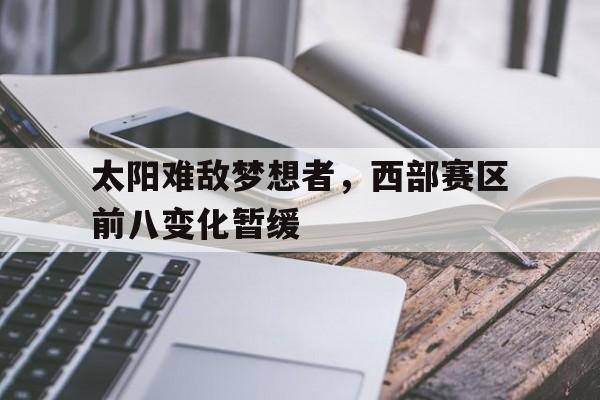 包含太阳难敌梦想者，西部赛区前八变化暂缓的词条